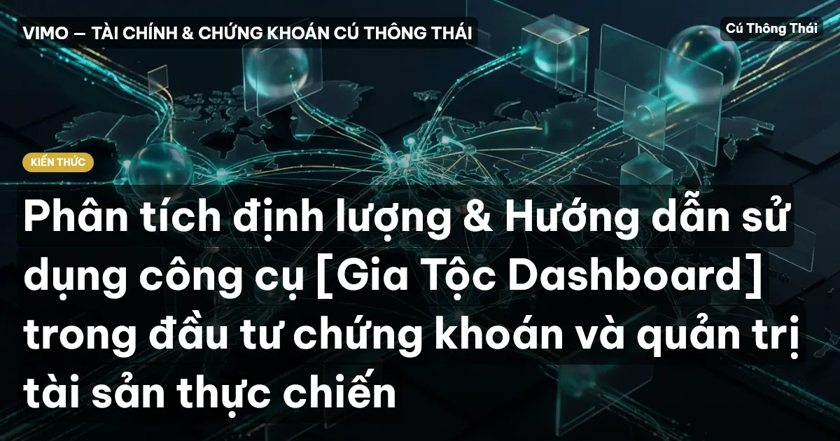 Phân tích định lượng & Hướng dẫn sử dụng công cụ [Gia Tộc Dashboard] trong đầu tư chứng khoán và quản trị tài sản thực chiến