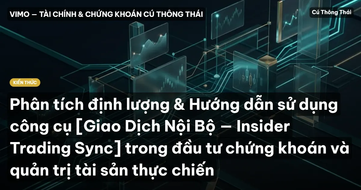 Phân tích định lượng & Hướng dẫn sử dụng công cụ [Giao Dịch Nội Bộ — Insider Trading Sync] trong đầu tư chứng khoán và quản trị tài sản thực chiến