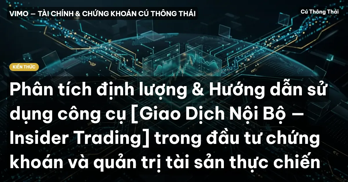 Phân tích định lượng & Hướng dẫn sử dụng công cụ [Giao Dịch Nội Bộ — Insider Trading] trong đầu tư chứng khoán và quản trị tài sản thực chiến
