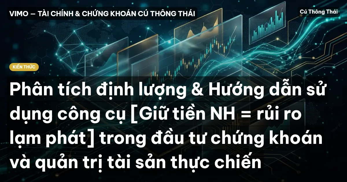 Phân tích định lượng & Hướng dẫn sử dụng công cụ [Giữ tiền NH = rủi ro lạm phát] trong đầu tư chứng khoán và quản trị tài sản thực chiến