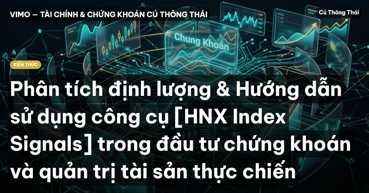Phân tích định lượng & Hướng dẫn sử dụng công cụ [HNX Index Signals] trong đầu tư chứng khoán và quản trị tài sản thực chiến