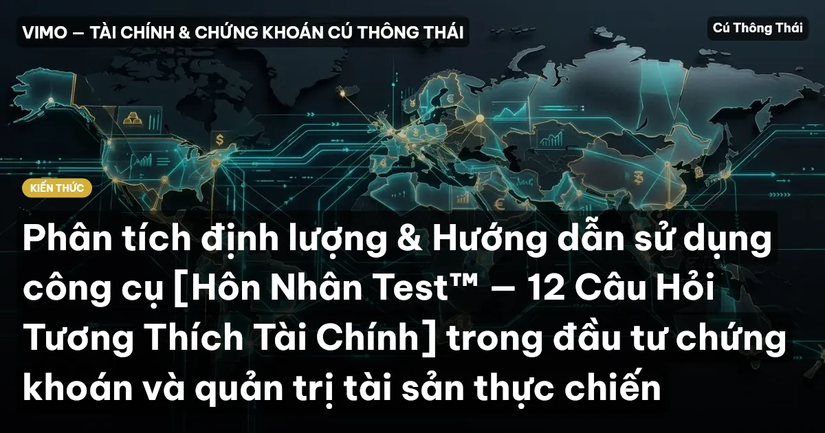 Phân tích định lượng & Hướng dẫn sử dụng công cụ [Hôn Nhân Test™ — 12 Câu Hỏi Tương Thích Tài Chính] trong đầu tư chứng khoán và quản trị tài sản thực chiến