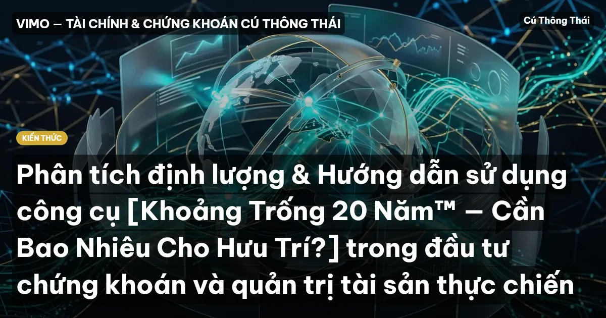 Phân tích định lượng & Hướng dẫn sử dụng công cụ [Khoảng Trống 20 Năm™ — Cần Bao Nhiêu Cho Hưu Trí?] trong đầu tư chứng khoán và quản trị tài sản thực chiến