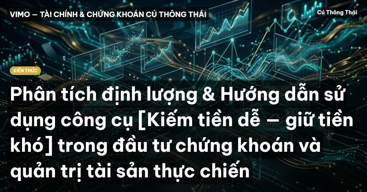Phân tích định lượng & Hướng dẫn sử dụng công cụ [Kiếm tiền dễ — giữ tiền khó] trong đầu tư chứng khoán và quản trị tài sản thực chiến
