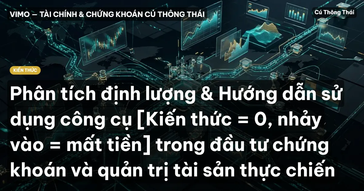 Phân tích định lượng & Hướng dẫn sử dụng công cụ [Kiến thức = 0, nhảy vào = mất tiền] trong đầu tư chứng khoán và quản trị tài sản thực chiến