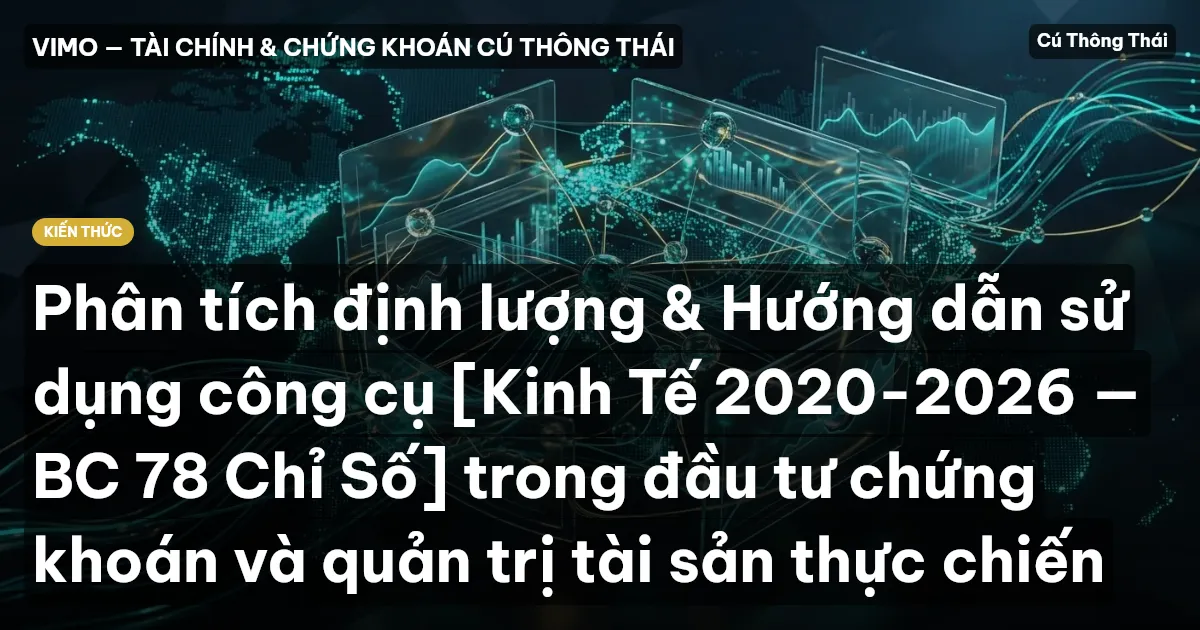 Phân tích định lượng & Hướng dẫn sử dụng công cụ [Kinh Tế 2020-2026 — BC 78 Chỉ Số] trong đầu tư chứng khoán và quản trị tài sản thực chiến