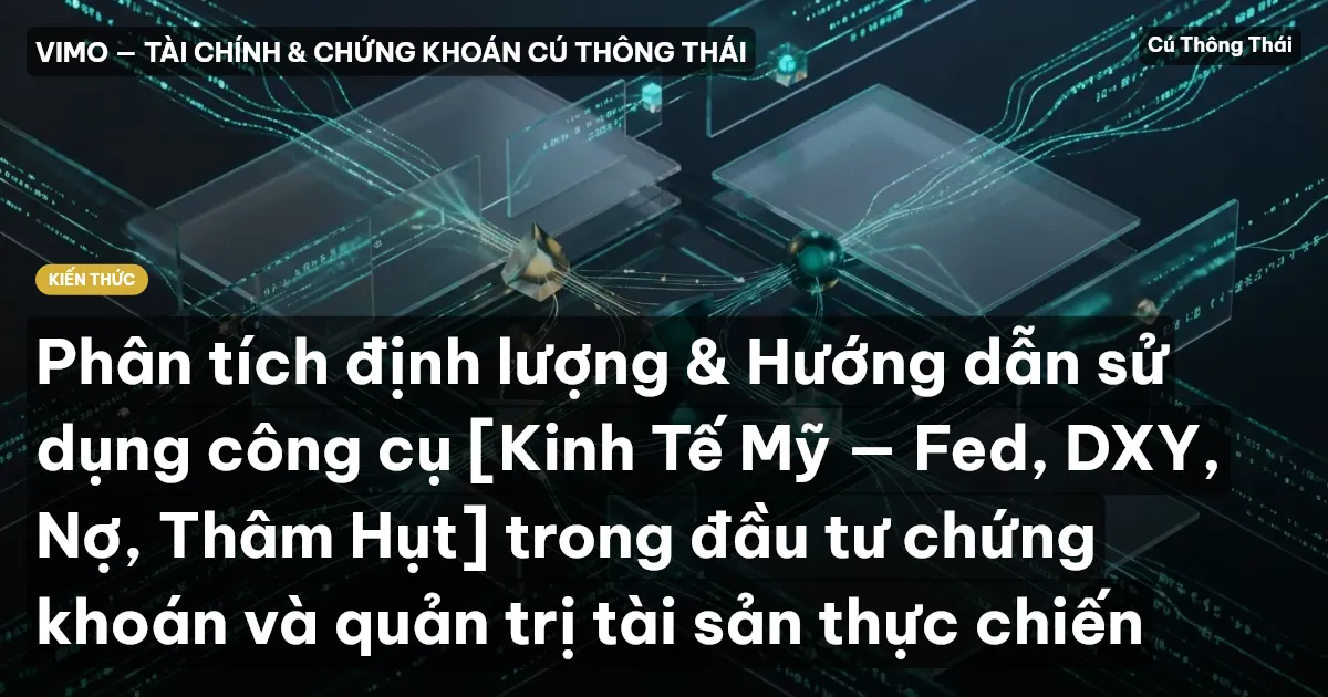 Phân tích định lượng & Hướng dẫn sử dụng công cụ [Kinh Tế Mỹ — Fed, DXY, Nợ, Thâm Hụt] trong đầu tư chứng khoán và quản trị tài sản thực chiến