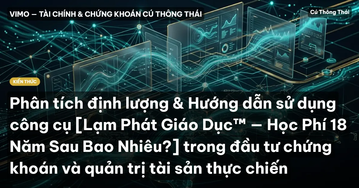 Phân tích định lượng & Hướng dẫn sử dụng công cụ [Lạm Phát Giáo Dục™ — Học Phí 18 Năm Sau Bao Nhiêu?] trong đầu tư chứng khoán và quản trị tài sản thực chiến
