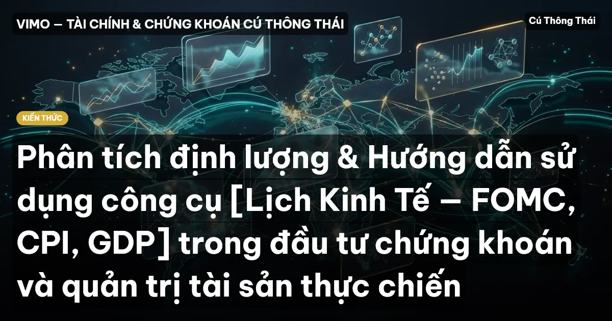 Phân tích định lượng & Hướng dẫn sử dụng công cụ [Lịch Kinh Tế — FOMC, CPI, GDP] trong đầu tư chứng khoán và quản trị tài sản thực chiến