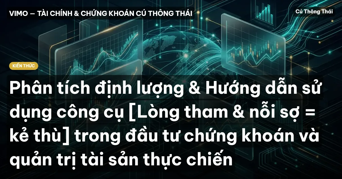Phân tích định lượng & Hướng dẫn sử dụng công cụ [Lòng tham & nỗi sợ = kẻ thù] trong đầu tư chứng khoán và quản trị tài sản thực chiến