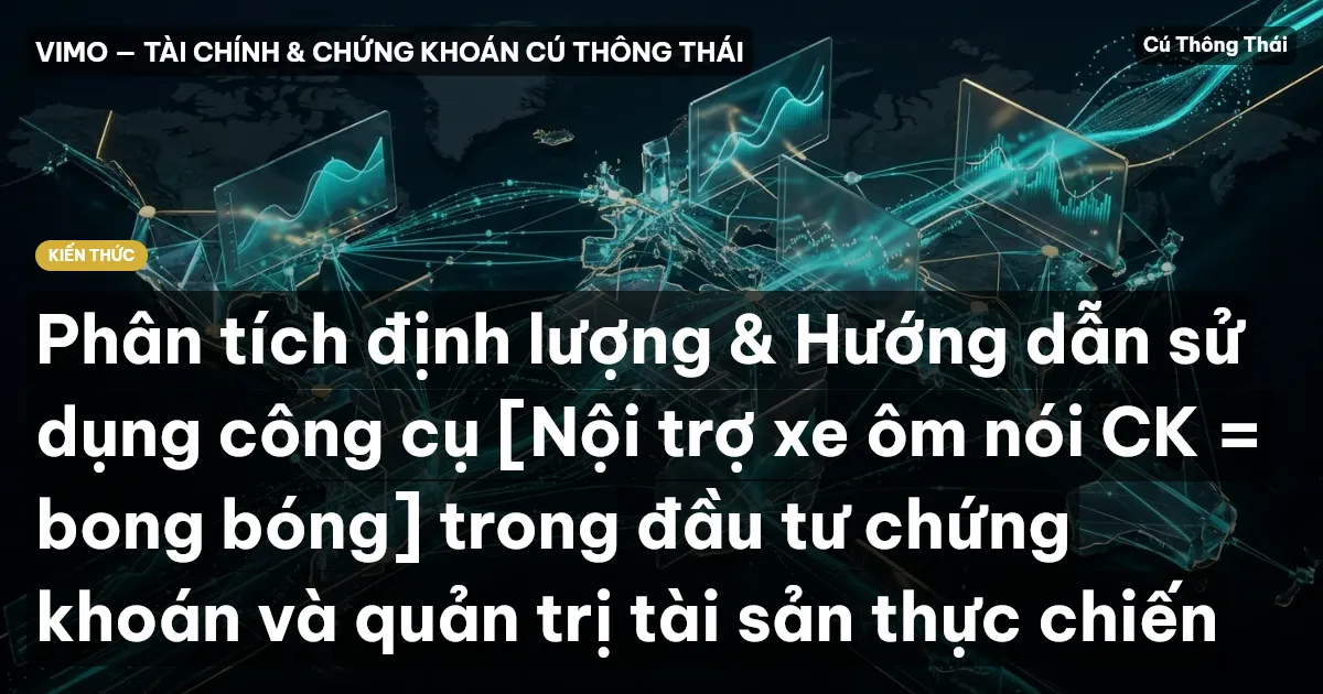 Phân tích định lượng & Hướng dẫn sử dụng công cụ [Nội trợ xe ôm nói CK = bong bóng] trong đầu tư chứng khoán và quản trị tài sản thực chiến