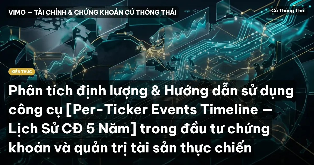 Phân tích định lượng & Hướng dẫn sử dụng công cụ [Per-Ticker Events Timeline — Lịch Sử CĐ 5 Năm] trong đầu tư chứng khoán và quản trị tài sản thực chiến