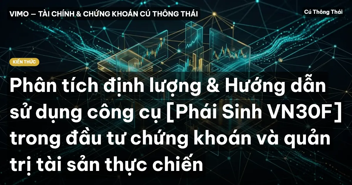 Phân tích định lượng & Hướng dẫn sử dụng công cụ [Phái Sinh VN30F] trong đầu tư chứng khoán và quản trị tài sản thực chiến