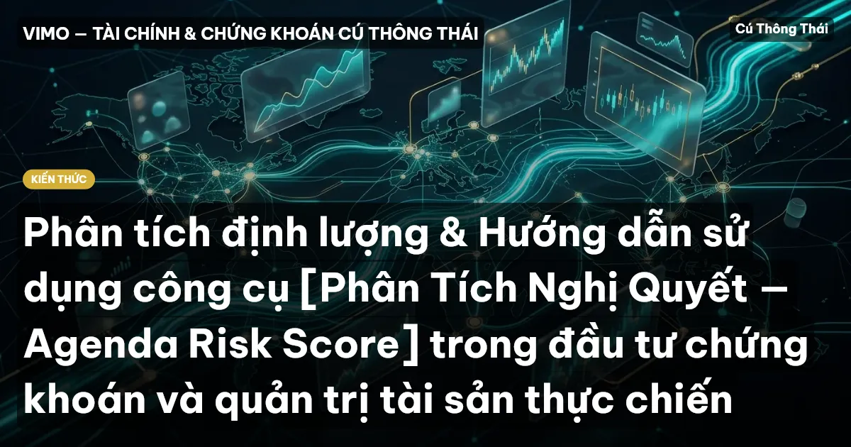 Phân tích định lượng & Hướng dẫn sử dụng công cụ [Phân Tích Nghị Quyết — Agenda Risk Score] trong đầu tư chứng khoán và quản trị tài sản thực chiến