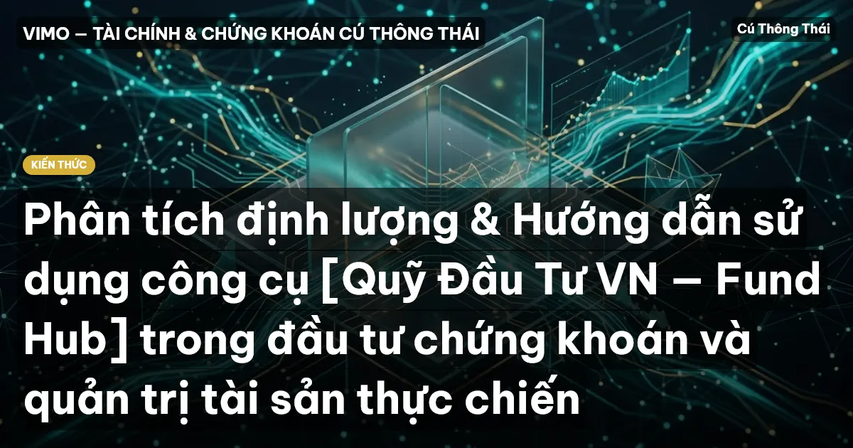 Phân tích định lượng & Hướng dẫn sử dụng công cụ [Quỹ Đầu Tư VN — Fund Hub] trong đầu tư chứng khoán và quản trị tài sản thực chiến