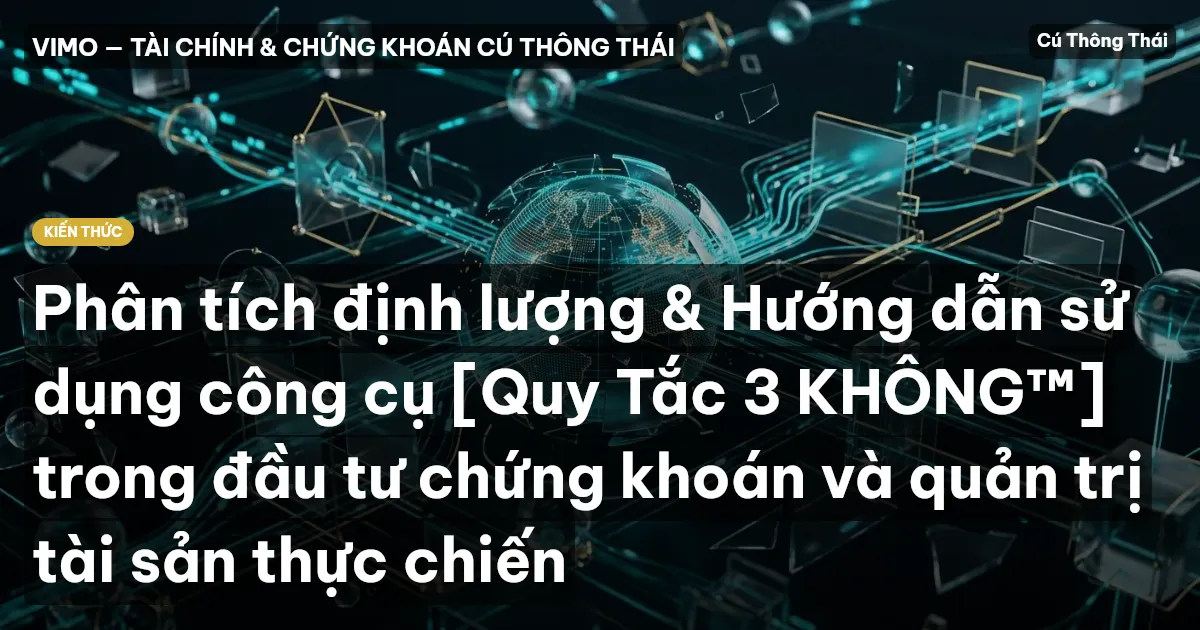 Phân tích định lượng & Hướng dẫn sử dụng công cụ [Quy Tắc 3 KHÔNG™] trong đầu tư chứng khoán và quản trị tài sản thực chiến