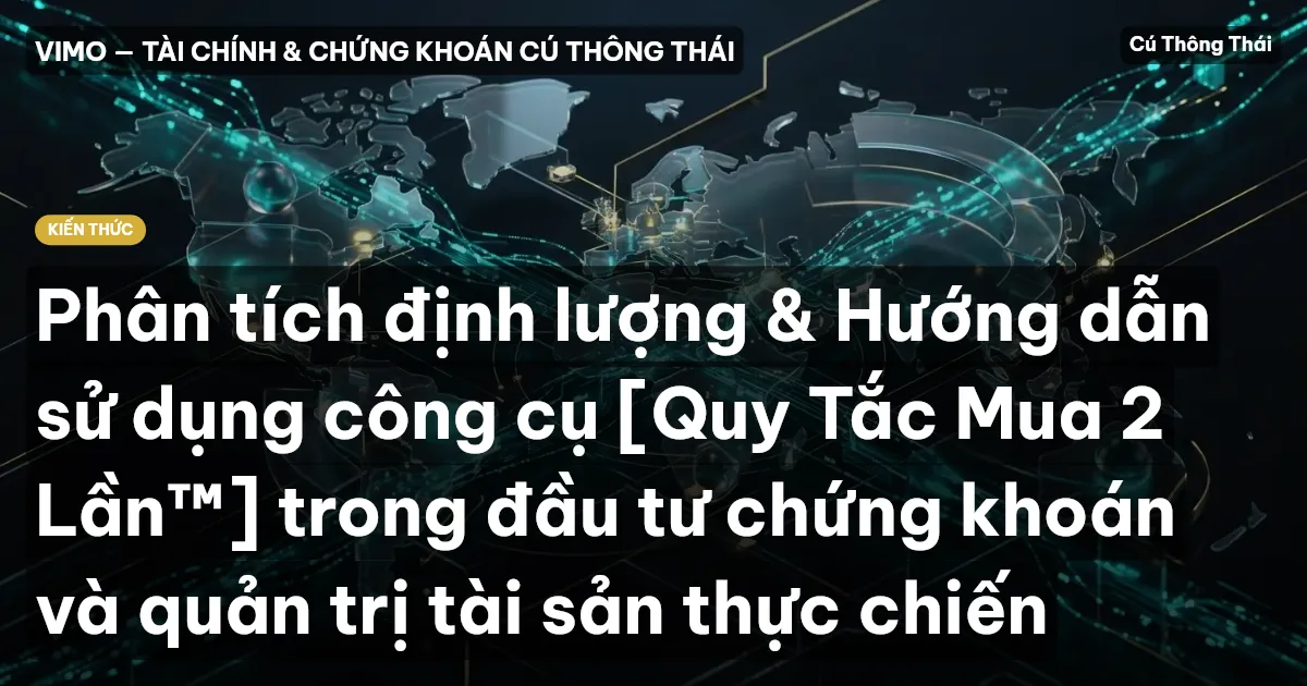 Phân tích định lượng & Hướng dẫn sử dụng công cụ [Quy Tắc Mua 2 Lần™] trong đầu tư chứng khoán và quản trị tài sản thực chiến
