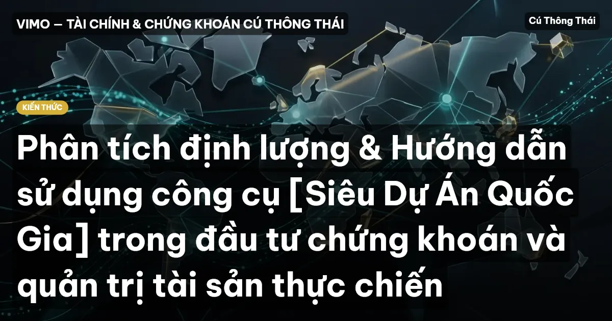 Phân tích định lượng & Hướng dẫn sử dụng công cụ [Siêu Dự Án Quốc Gia] trong đầu tư chứng khoán và quản trị tài sản thực chiến