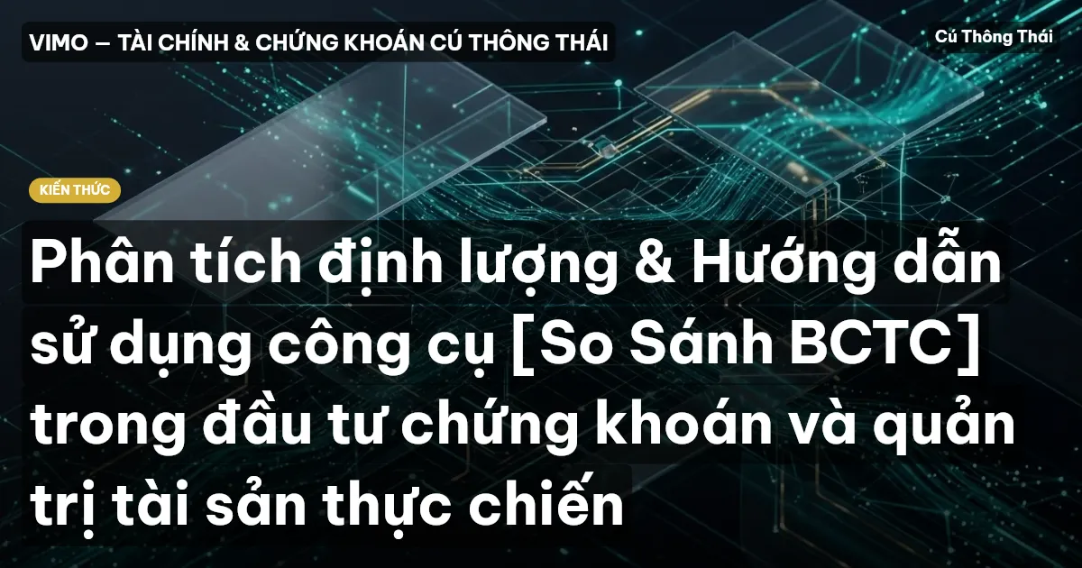 Phân tích định lượng & Hướng dẫn sử dụng công cụ [So Sánh BCTC] trong đầu tư chứng khoán và quản trị tài sản thực chiến
