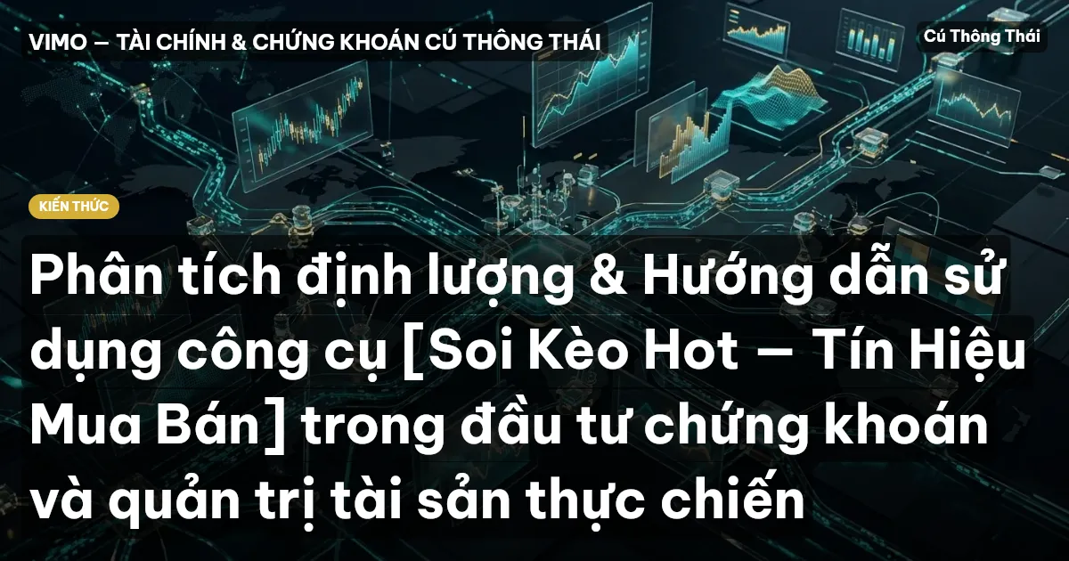 Phân tích định lượng & Hướng dẫn sử dụng công cụ [Soi Kèo Hot — Tín Hiệu Mua Bán] trong đầu tư chứng khoán và quản trị tài sản thực chiến