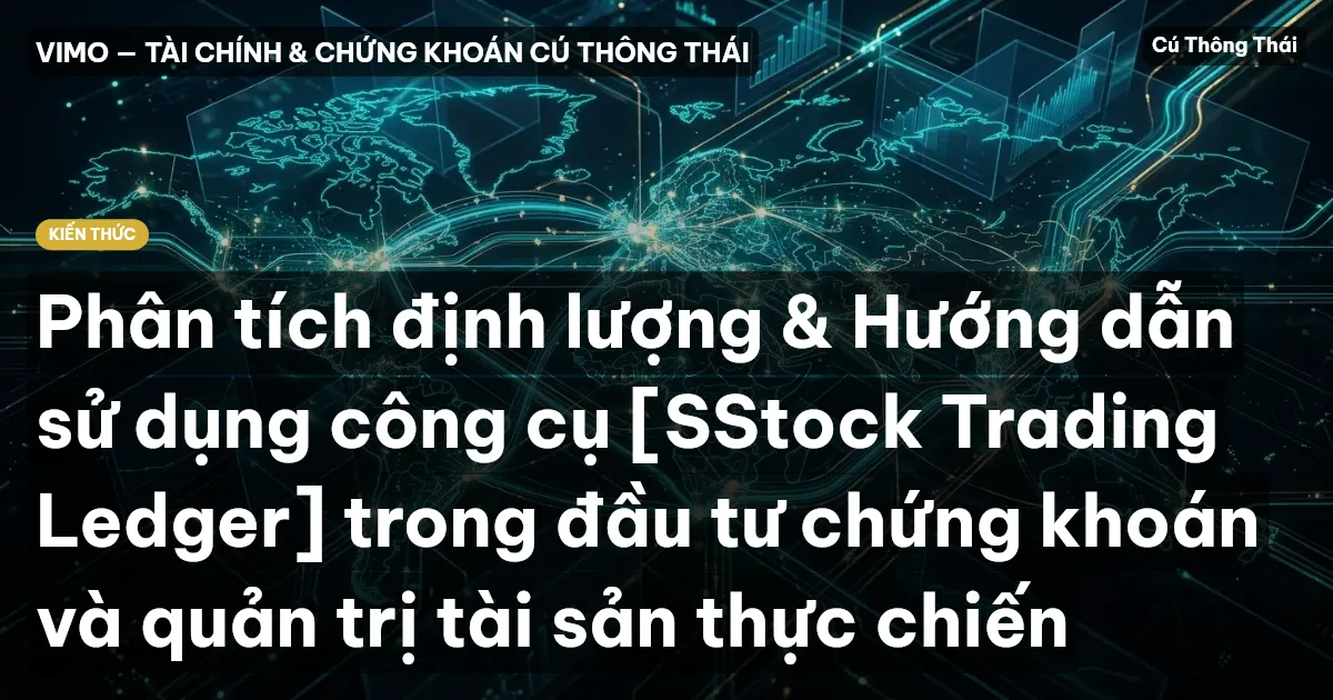 Phân tích định lượng & Hướng dẫn sử dụng công cụ [SStock Trading Ledger] trong đầu tư chứng khoán và quản trị tài sản thực chiến