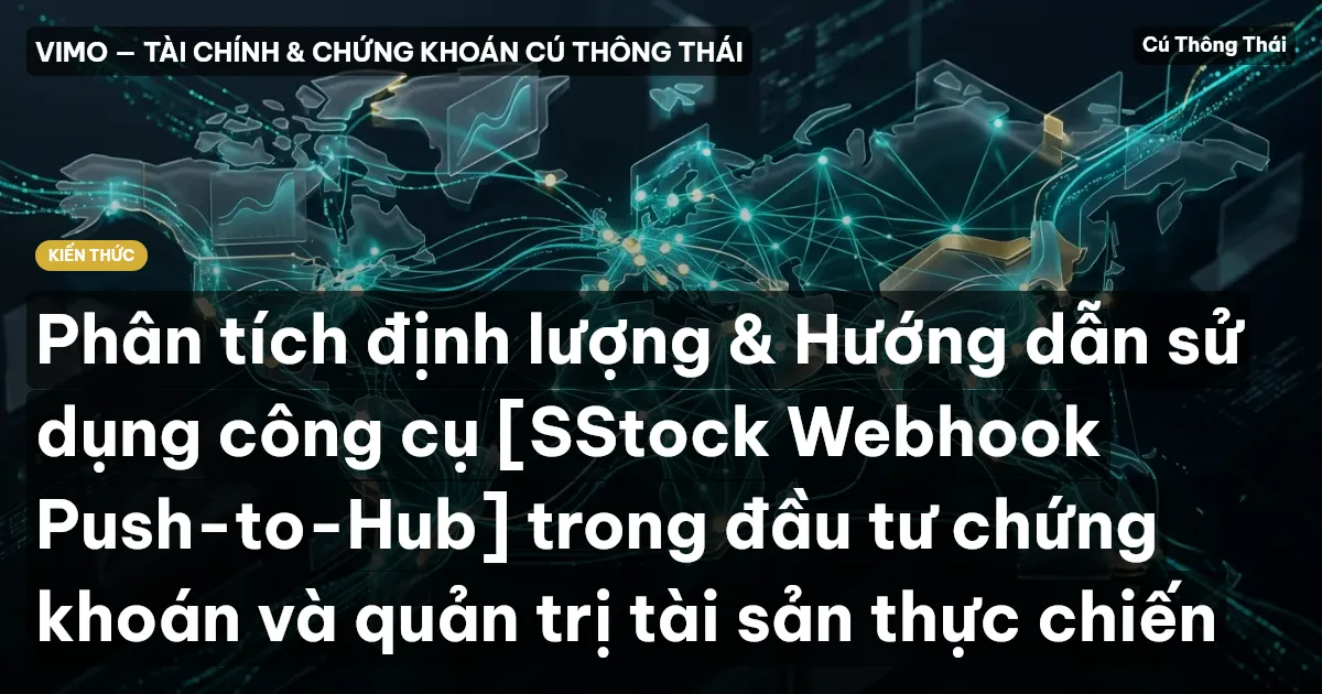 Phân tích định lượng & Hướng dẫn sử dụng công cụ [SStock Webhook Push-to-Hub] trong đầu tư chứng khoán và quản trị tài sản thực chiến