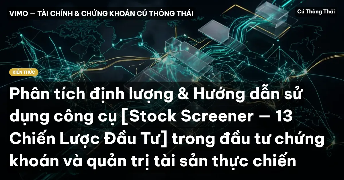 Phân tích định lượng & Hướng dẫn sử dụng công cụ [Stock Screener — 13 Chiến Lược Đầu Tư] trong đầu tư chứng khoán và quản trị tài sản thực chiến