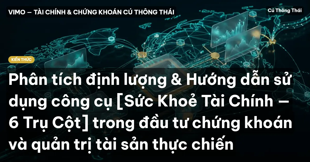 Phân tích định lượng & Hướng dẫn sử dụng công cụ [Sức Khoẻ Tài Chính — 6 Trụ Cột] trong đầu tư chứng khoán và quản trị tài sản thực chiến