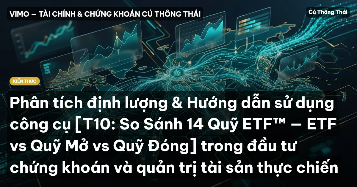Phân tích định lượng & Hướng dẫn sử dụng công cụ [T10: So Sánh 14 Quỹ ETF™ — ETF vs Quỹ Mở vs Quỹ Đóng] trong đầu tư chứng khoán và quản trị tài sản thực chiến