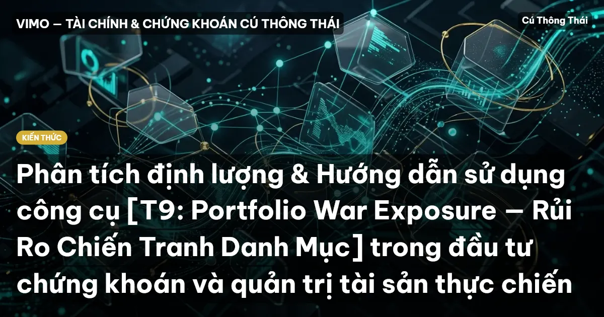 Phân tích định lượng & Hướng dẫn sử dụng công cụ [T9: Portfolio War Exposure — Rủi Ro Chiến Tranh Danh Mục] trong đầu tư chứng khoán và quản trị tài sản thực chiến