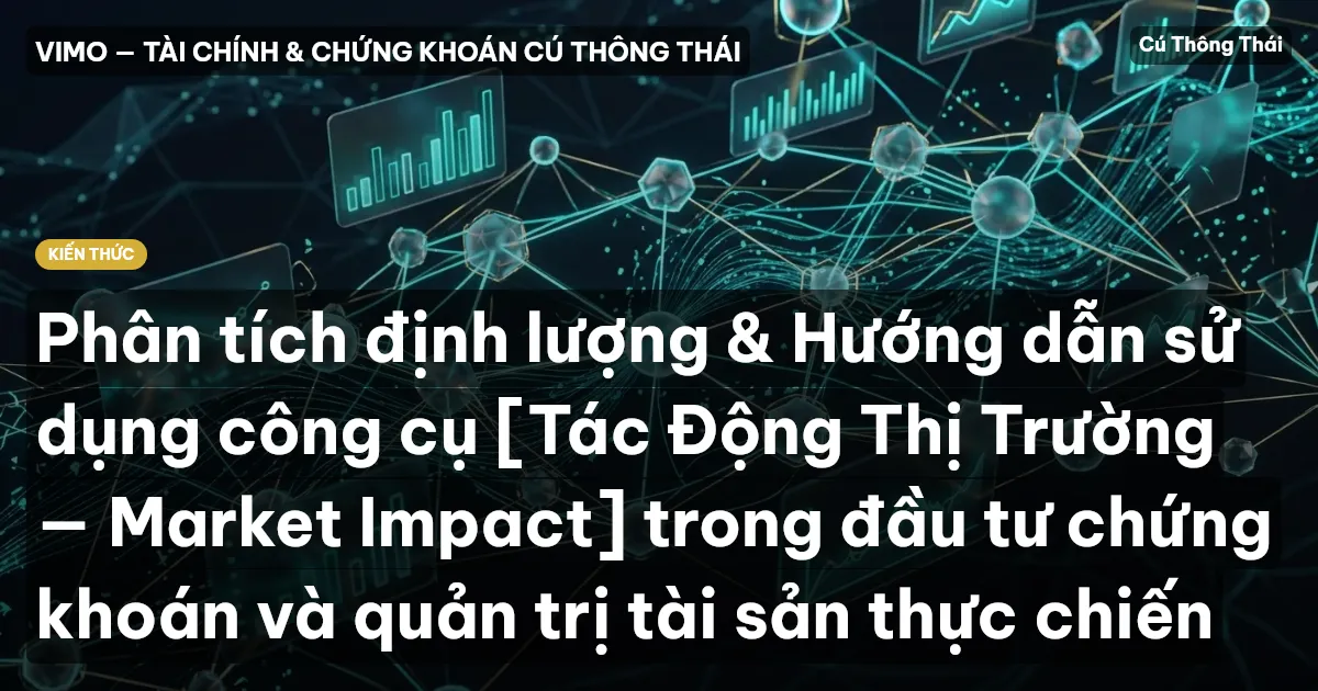 Phân tích định lượng & Hướng dẫn sử dụng công cụ [Tác Động Thị Trường — Market Impact] trong đầu tư chứng khoán và quản trị tài sản thực chiến