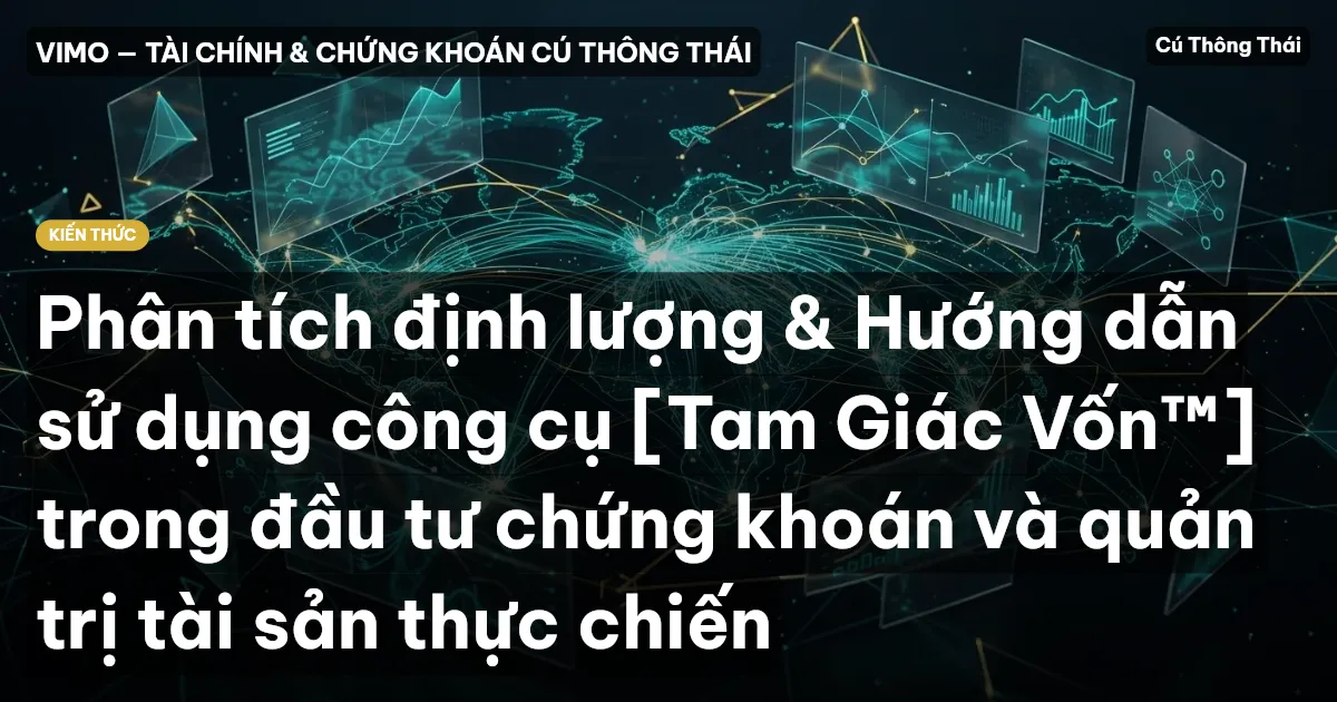 Phân tích định lượng & Hướng dẫn sử dụng công cụ [Tam Giác Vốn™] trong đầu tư chứng khoán và quản trị tài sản thực chiến