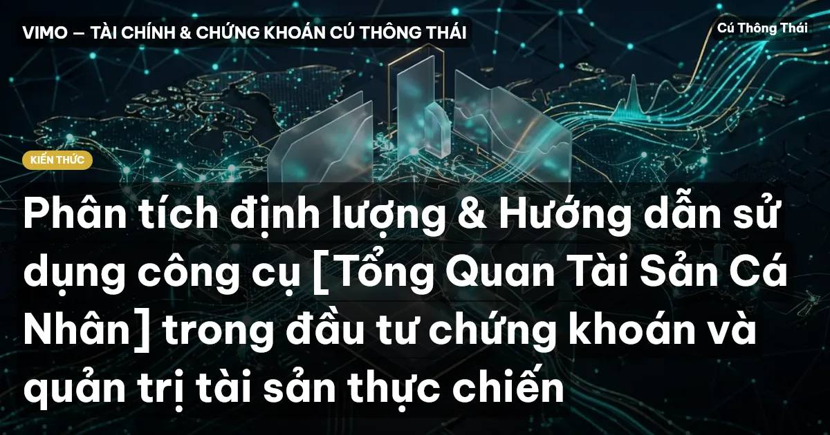 Phân tích định lượng & Hướng dẫn sử dụng công cụ [Tổng Quan Tài Sản Cá Nhân] trong đầu tư chứng khoán và quản trị tài sản thực chiến