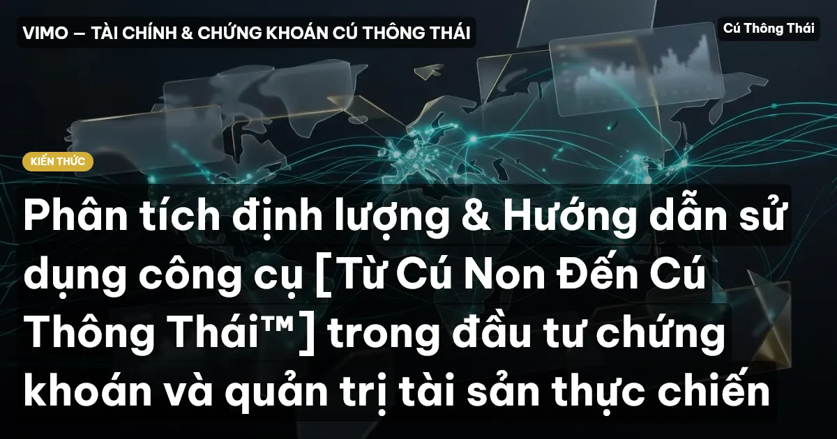 Phân tích định lượng & Hướng dẫn sử dụng công cụ [Từ Cú Non Đến Cú Thông Thái™] trong đầu tư chứng khoán và quản trị tài sản thực chiến