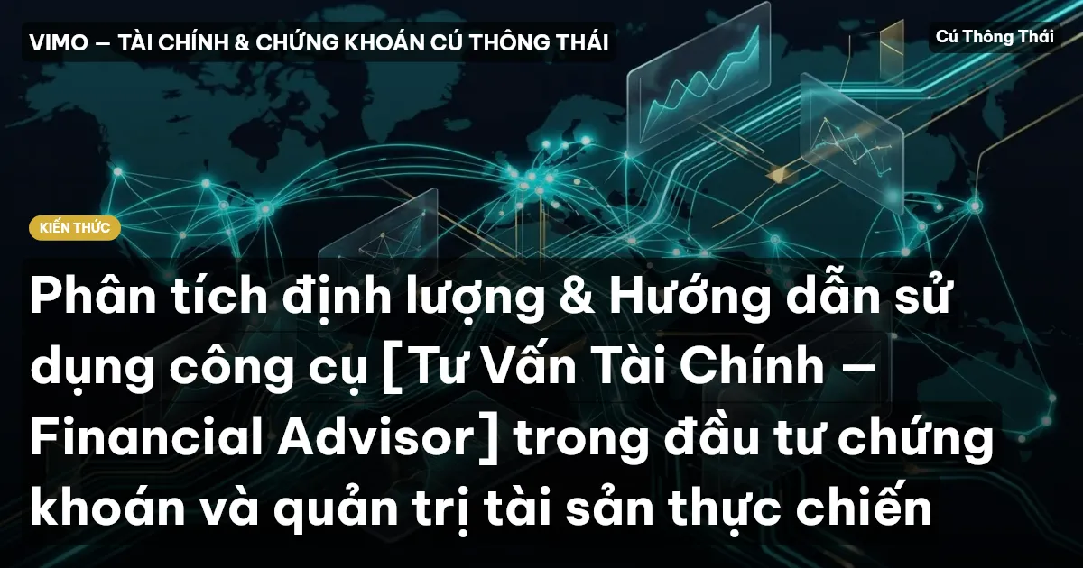 Phân tích định lượng & Hướng dẫn sử dụng công cụ [Tư Vấn Tài Chính — Financial Advisor] trong đầu tư chứng khoán và quản trị tài sản thực chiến