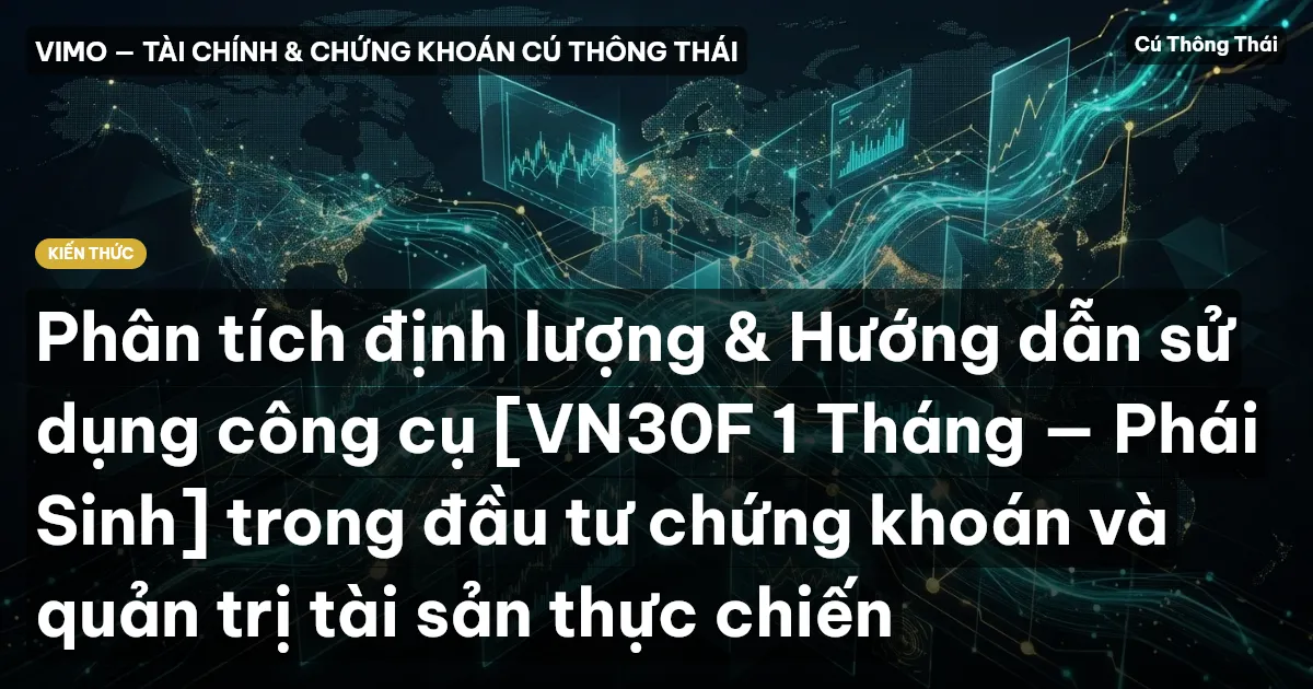 Phân tích định lượng & Hướng dẫn sử dụng công cụ [VN30F 1 Tháng — Phái Sinh] trong đầu tư chứng khoán và quản trị tài sản thực chiến