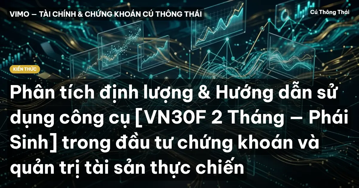 Phân tích định lượng & Hướng dẫn sử dụng công cụ [VN30F 2 Tháng — Phái Sinh] trong đầu tư chứng khoán và quản trị tài sản thực chiến