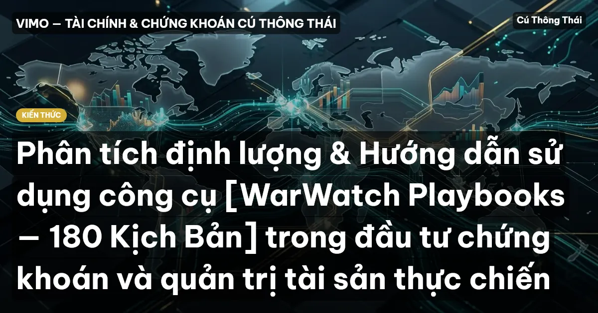 Phân tích định lượng & Hướng dẫn sử dụng công cụ [WarWatch Playbooks — 180 Kịch Bản] trong đầu tư chứng khoán và quản trị tài sản thực chiến