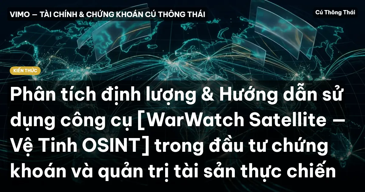 Phân tích định lượng & Hướng dẫn sử dụng công cụ [WarWatch Satellite — Vệ Tinh OSINT] trong đầu tư chứng khoán và quản trị tài sản thực chiến