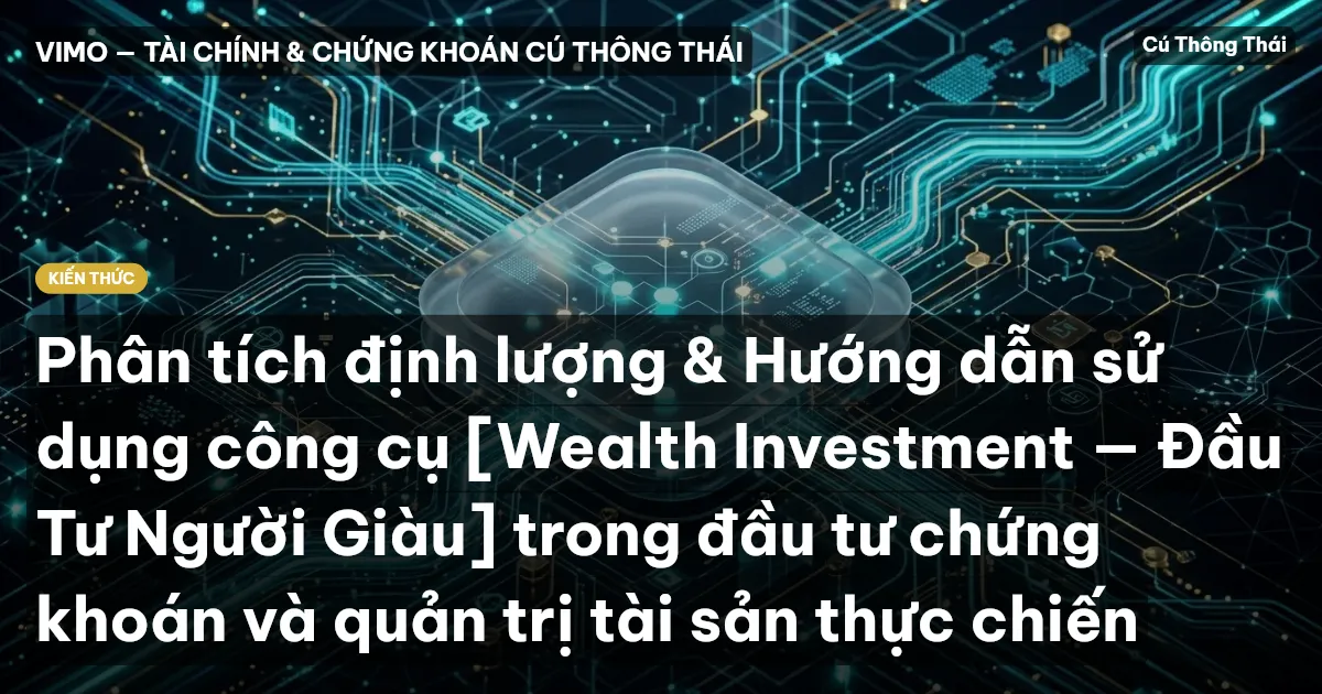 Phân tích định lượng & Hướng dẫn sử dụng công cụ [Wealth Investment — Đầu Tư Người Giàu] trong đầu tư chứng khoán và quản trị tài sản thực chiến