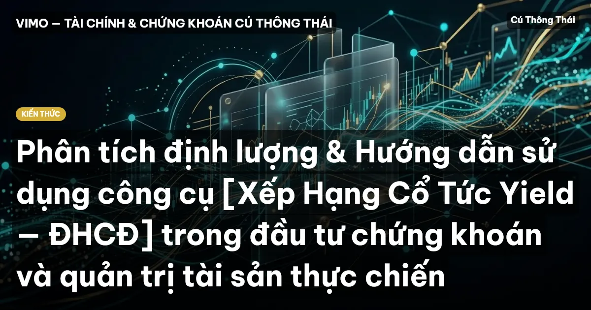 Phân tích định lượng & Hướng dẫn sử dụng công cụ [Xếp Hạng Cổ Tức Yield — ĐHCĐ] trong đầu tư chứng khoán và quản trị tài sản thực chiến