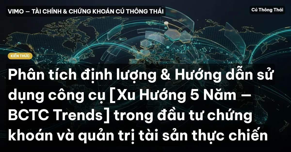 Phân tích định lượng & Hướng dẫn sử dụng công cụ [Xu Hướng 5 Năm — BCTC Trends] trong đầu tư chứng khoán và quản trị tài sản thực chiến