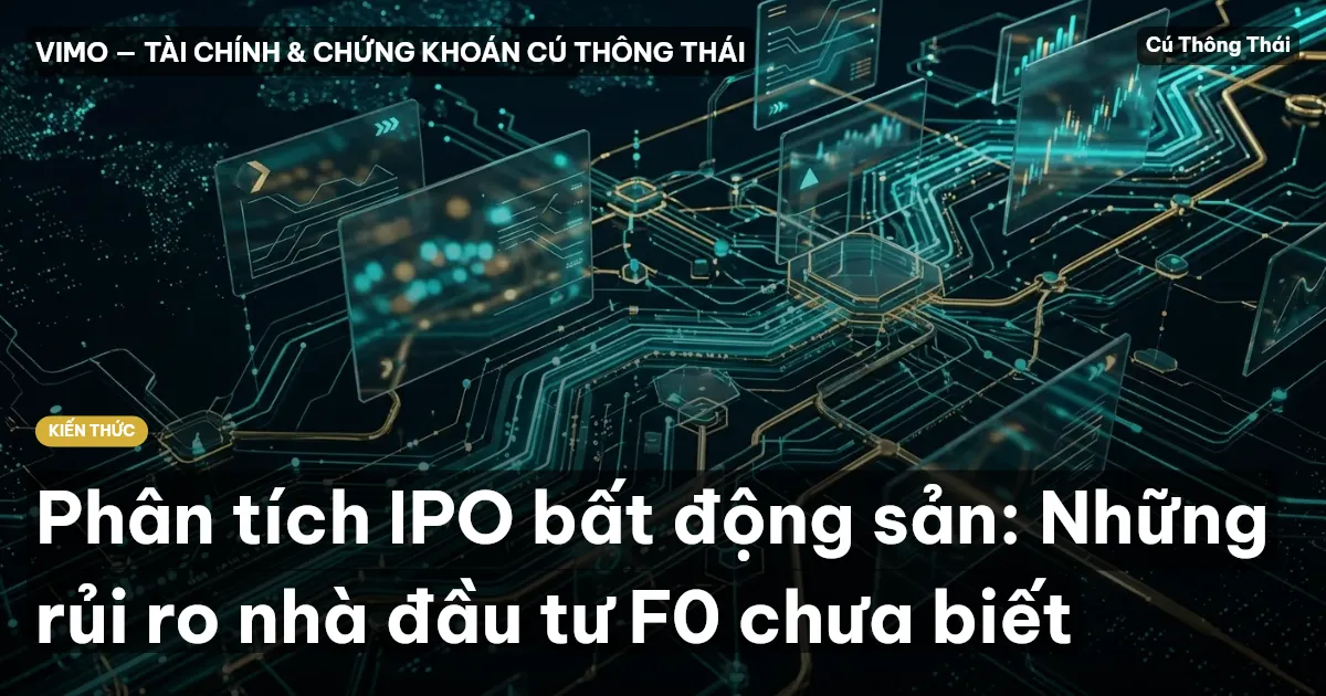 Phân tích IPO bất động sản: Những rủi ro nhà đầu tư F0 chưa biết