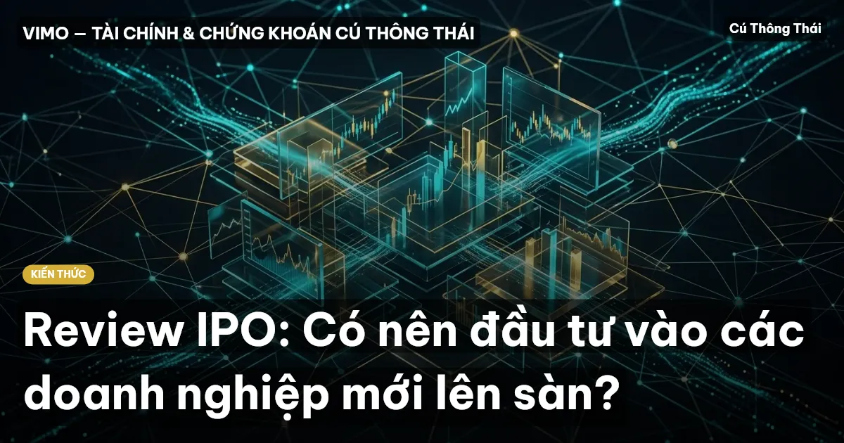 Review IPO: Có nên đầu tư vào các doanh nghiệp mới lên sàn?