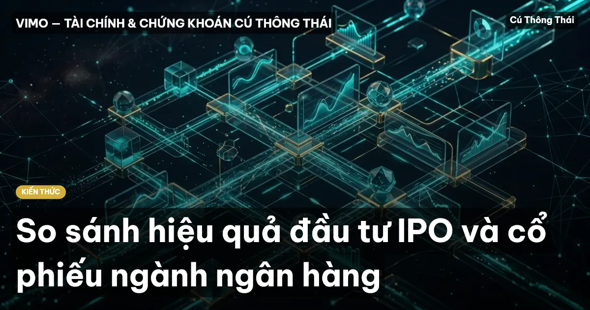 So sánh hiệu quả đầu tư IPO và cổ phiếu ngành ngân hàng