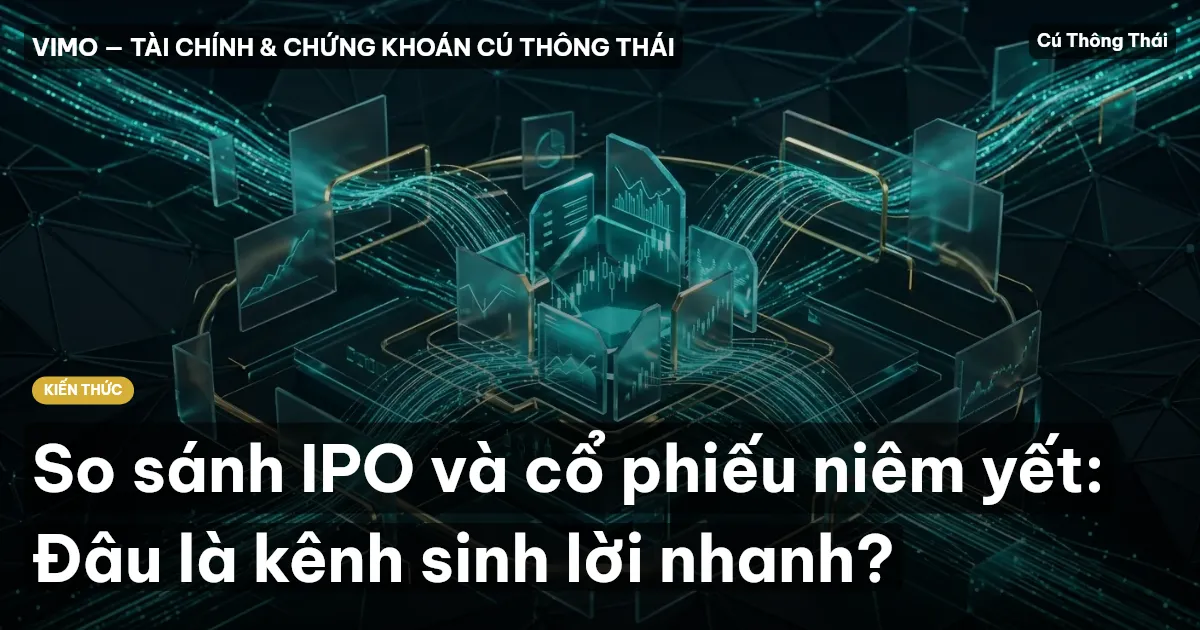 So sánh IPO và cổ phiếu niêm yết: Đâu là kênh sinh lời nhanh?