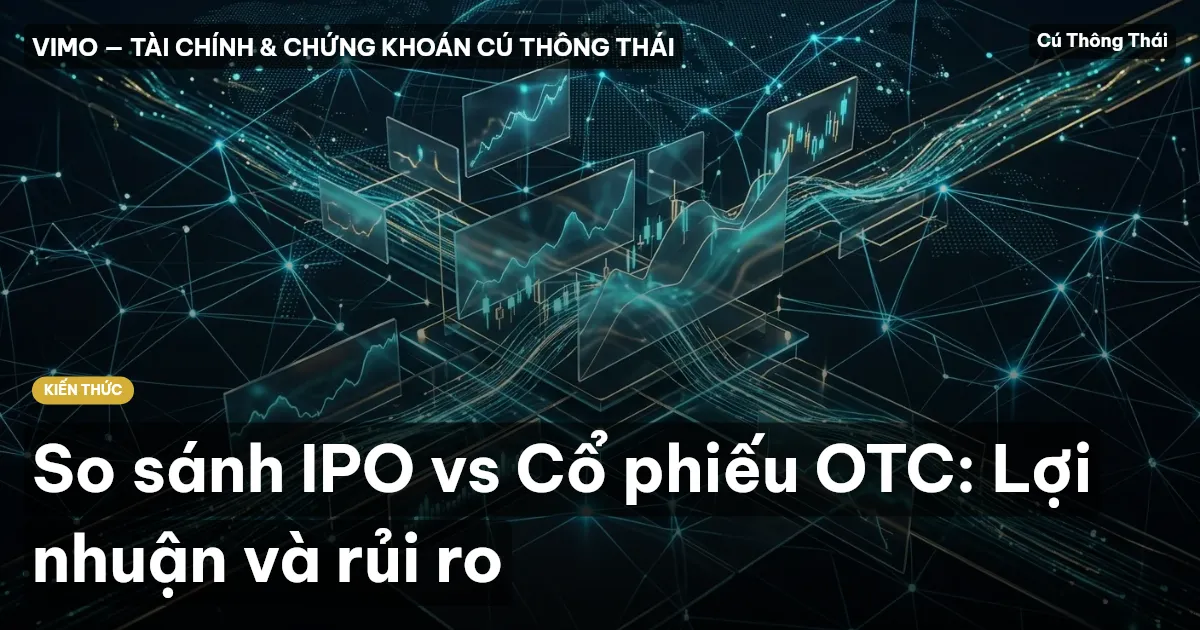 So sánh IPO vs Cổ phiếu OTC: Lợi nhuận và rủi ro