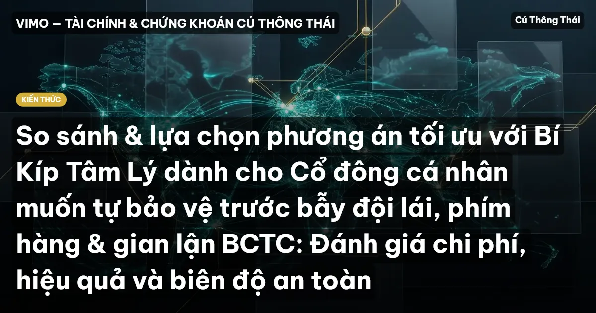 So sánh & lựa chọn phương án tối ưu với Bí Kíp Tâm Lý dành cho Cổ đông cá nhân muốn tự bảo vệ trước bẫy đội lái, phím hàng & gian lận BCTC: Đánh giá chi phí, hiệu quả và biên độ an toàn