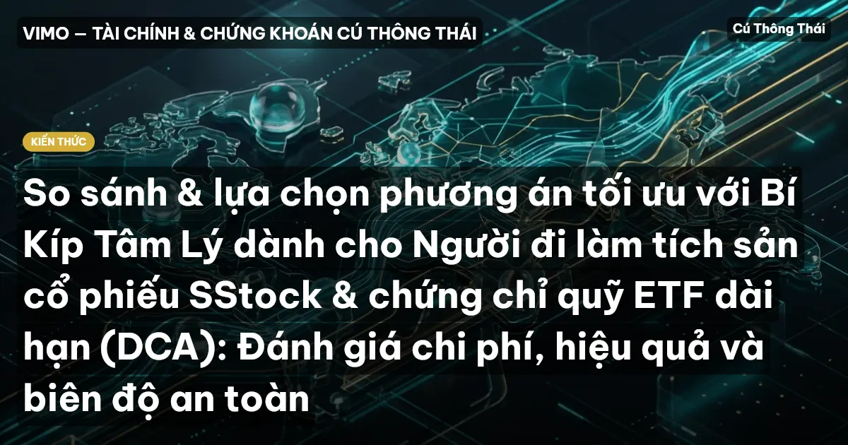 So sánh & lựa chọn phương án tối ưu với Bí Kíp Tâm Lý dành cho Người đi làm tích sản cổ phiếu SStock & chứng chỉ quỹ ETF dài hạn (DCA): Đánh giá chi phí, hiệu quả và biên độ an toàn