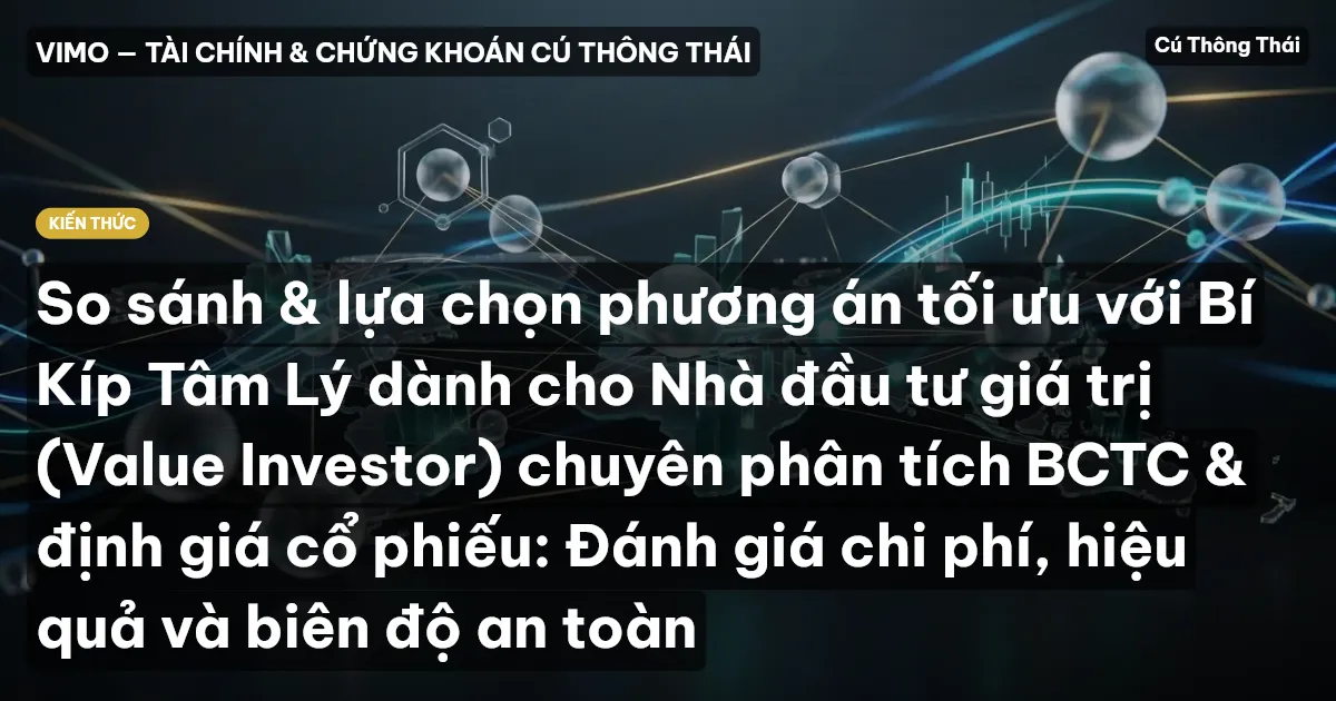 So sánh & lựa chọn phương án tối ưu với Bí Kíp Tâm Lý dành cho Nhà đầu tư giá trị (Value Investor) chuyên phân tích BCTC & định giá cổ phiếu: Đánh giá chi phí, hiệu quả và biên độ an toàn